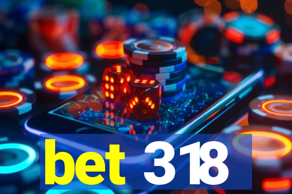 bet 318