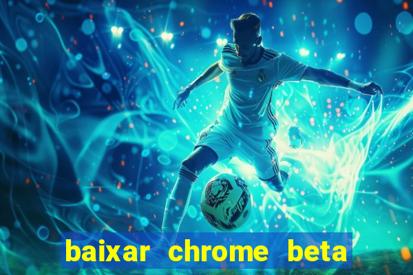 baixar chrome beta para pc