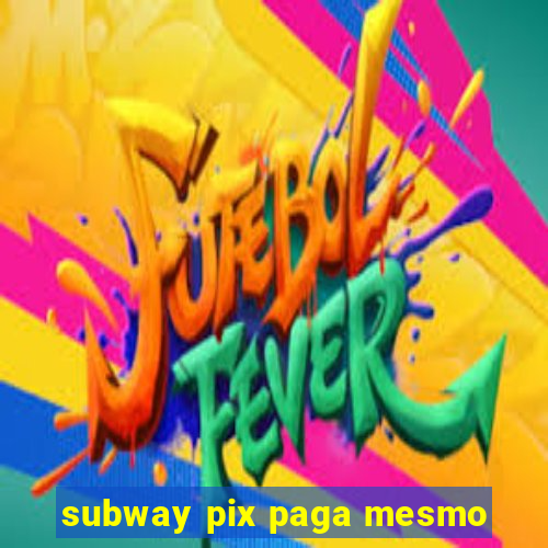 subway pix paga mesmo