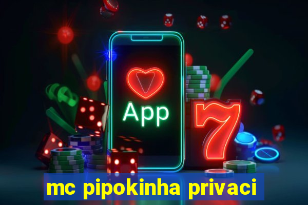 mc pipokinha privaci