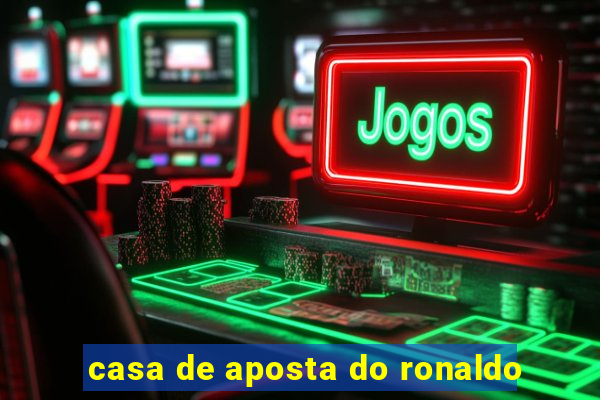 casa de aposta do ronaldo