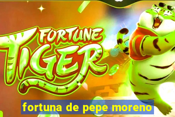 fortuna de pepe moreno