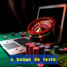 o bonus de teste é apenas para jogar