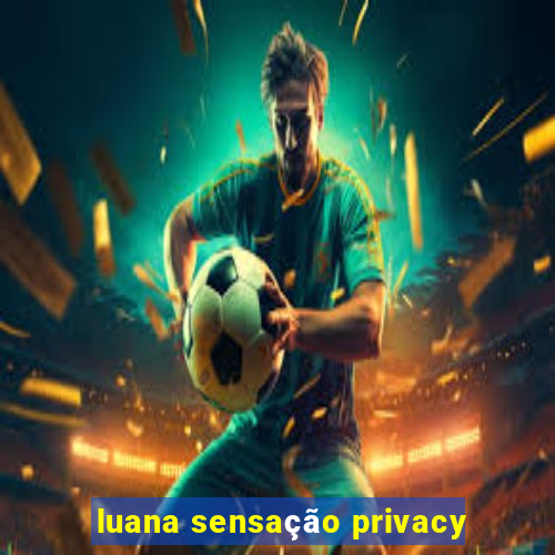 luana sensação privacy