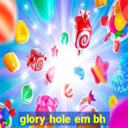 glory hole em bh