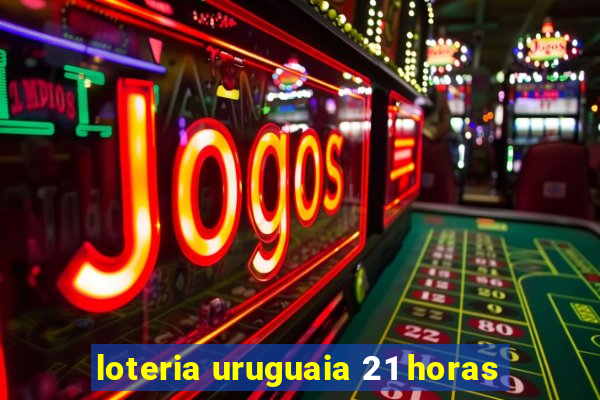 loteria uruguaia 21 horas