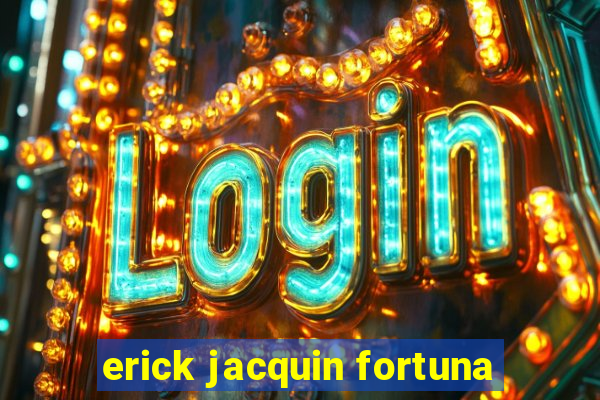 erick jacquin fortuna