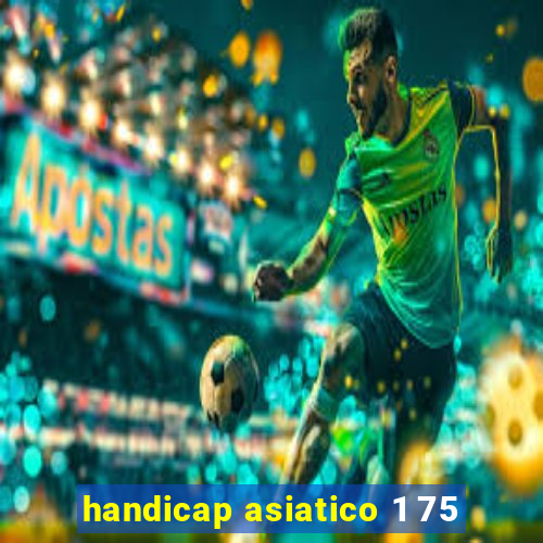 handicap asiatico 1 75