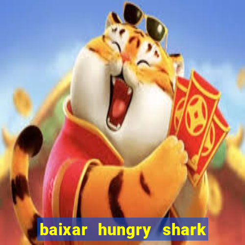 baixar hungry shark evolution dinheiro infinito