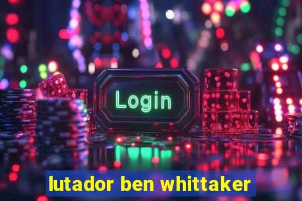 lutador ben whittaker