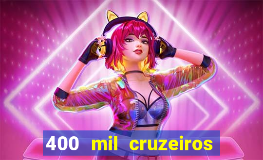 400 mil cruzeiros em reais