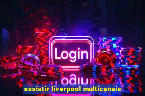 assistir liverpool multicanais