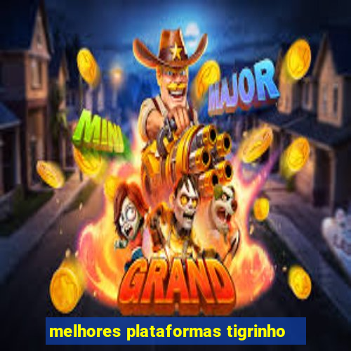 melhores plataformas tigrinho