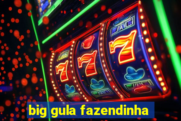 big gula fazendinha